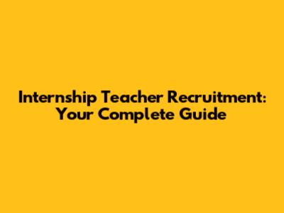 Internship Teacher Recruitment: Your Complete Guide