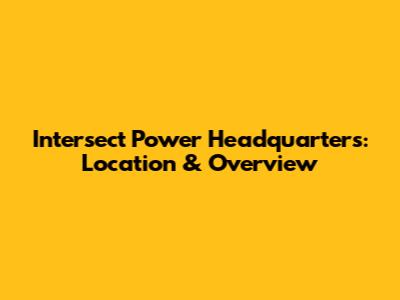 Intersect Power Headquarters: Location & Overview