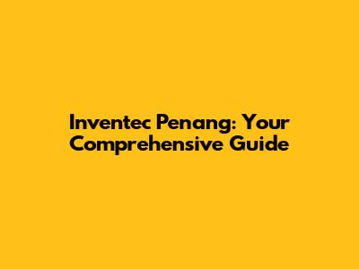 Inventec Penang: Your Comprehensive Guide