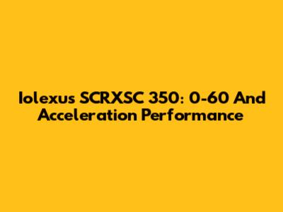 Iolexus SCRXSC 350: 0-60 And Acceleration Performance
