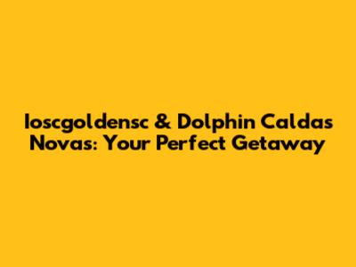 Ioscgoldensc & Dolphin Caldas Novas: Your Perfect Getaway