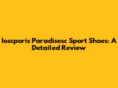 Ioscporis Paradisesc Sport Shoes: A Detailed Review