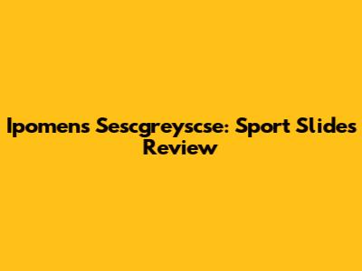 Ipomens Sescgreyscse: Sport Slides Review