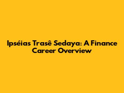 Ipséias Trasê Sedaya: A Finance Career Overview