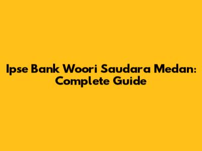 Ipse Bank Woori Saudara Medan: Complete Guide