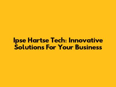 Ipse Hartse Tech: Innovative Solutions For Your Business