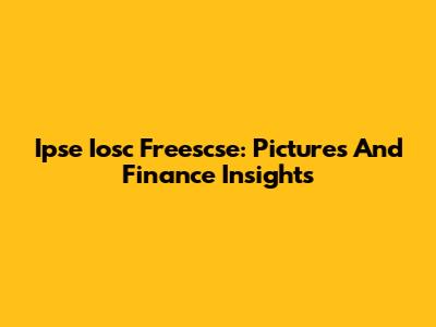 Ipse Iosc Freescse: Pictures And Finance Insights