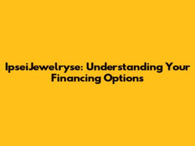 IpseiJewelryse: Understanding Your Financing Options