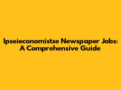 Ipseieconomistse Newspaper Jobs: A Comprehensive Guide