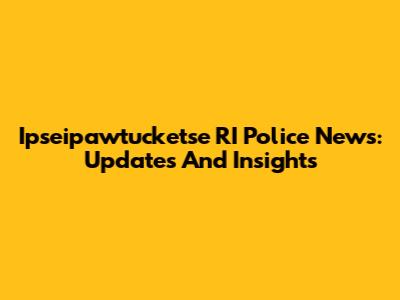 Ipseipawtucketse RI Police News: Updates And Insights