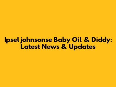 Ipseljohnsonse Baby Oil & Diddy: Latest News & Updates