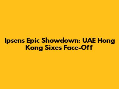 Ipsen's Epic Showdown: UAE Hong Kong Sixes Face-Off