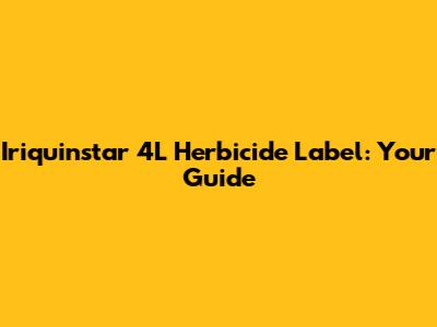 Iriquinstar 4L Herbicide Label: Your Guide