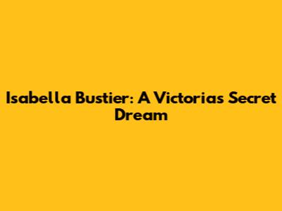 Isabella Bustier: A Victoria's Secret Dream