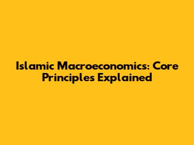 Islamic Macroeconomics: Core Principles Explained