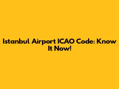 Istanbul Airport ICAO Code: Know It Now!