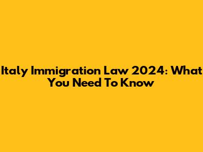 Italy Immigration Law 2024: What You Need To Know