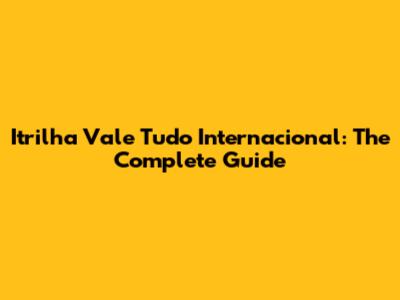 Itrilha Vale Tudo Internacional: The Complete Guide