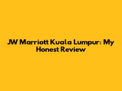 JW Marriott Kuala Lumpur: My Honest Review