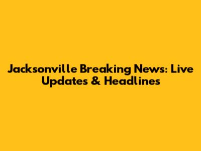 Jacksonville Breaking News: Live Updates & Headlines