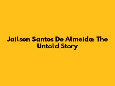 Jailson Santos De Almeida: The Untold Story