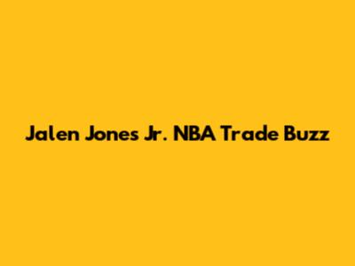 Jalen Jones Jr. NBA Trade Buzz