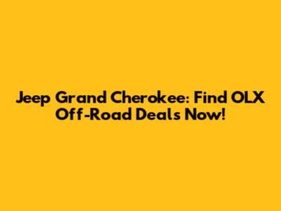 Jeep Grand Cherokee: Find OLX Off-Road Deals Now!