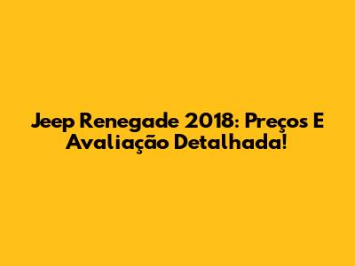Jeep Renegade 2018: Preços E Avaliação Detalhada!
