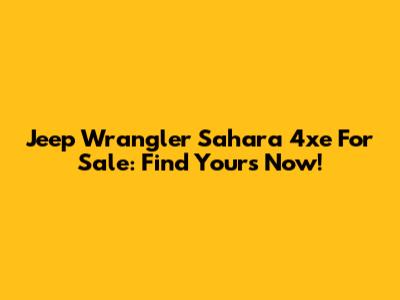 Jeep Wrangler Sahara 4xe For Sale: Find Yours Now!