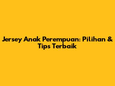 Jersey Anak Perempuan: Pilihan & Tips Terbaik