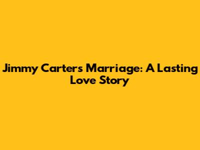 Jimmy Carter's Marriage: A Lasting Love Story