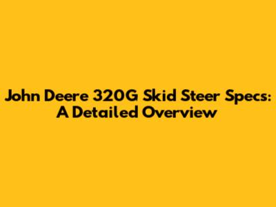 John Deere 320G Skid Steer Specs: A Detailed Overview