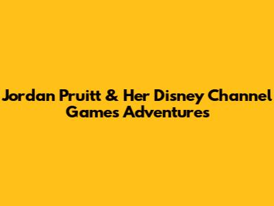 Jordan Pruitt & Her Disney Channel Games Adventures
