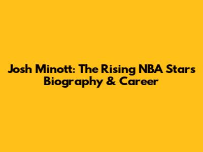 Josh Minott: The Rising NBA Star's Biography & Career