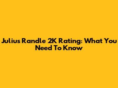 Julius Randle 2K Rating: What You Need To Know