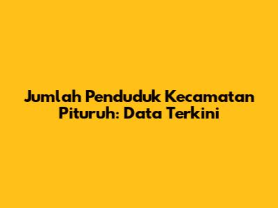 Jumlah Penduduk Kecamatan Pituruh: Data Terkini