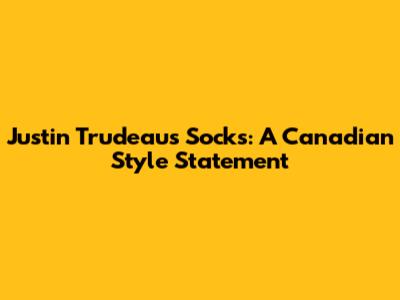 Justin Trudeau's Socks: A Canadian Style Statement