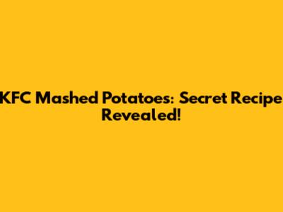 KFC Mashed Potatoes: Secret Recipe Revealed!