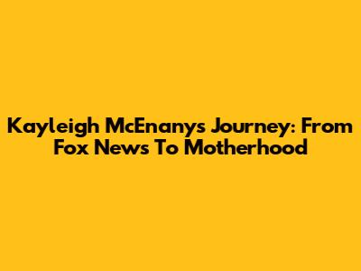 Kayleigh McEnany's Journey: From Fox News To Motherhood