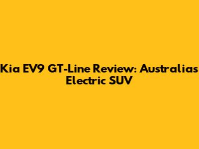 Kia EV9 GT-Line Review: Australia's Electric SUV