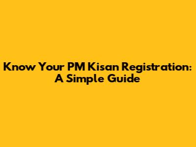 Know Your PM Kisan Registration: A Simple Guide