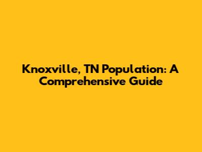 Knoxville, TN Population: A Comprehensive Guide