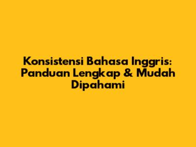 Konsistensi Bahasa Inggris: Panduan Lengkap & Mudah Dipahami