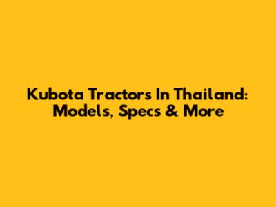 Kubota Tractors In Thailand: Models, Specs & More