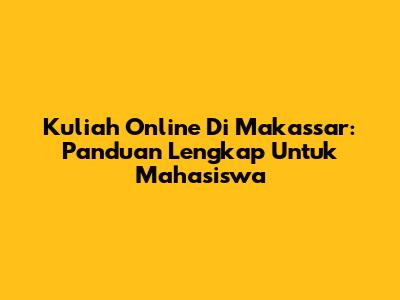 Kuliah Online Di Makassar: Panduan Lengkap Untuk Mahasiswa