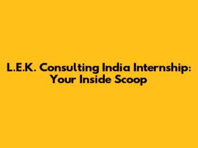 L.E.K. Consulting India Internship: Your Inside Scoop