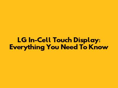 LG In-Cell Touch Display: Everything You Need To Know