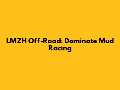 LMZH Off-Road: Dominate Mud Racing