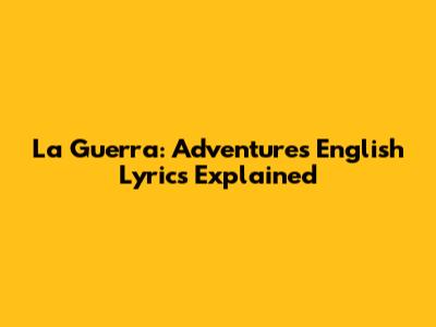 La Guerra: Adventure's English Lyrics Explained
