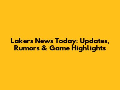 Lakers News Today: Updates, Rumors & Game Highlights
